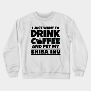 I just want to drink coffee and pet my shiba inu Crewneck Sweatshirt